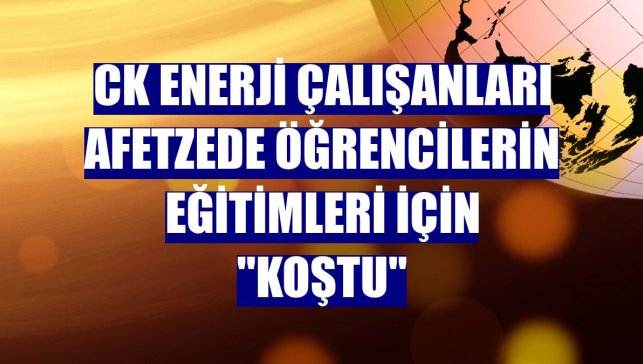 CK Enerji çalışanları afetzede öğrencilerin eğitimleri için "koştu"