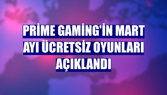 Prime Gaming'in mart ayı ücretsiz oyunları açıklandı