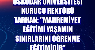 Üsküdar Üniversitesi Kurucu Rektörü Tarhan: 'Mahremiyet eğitimi yaşamın sınırlarını öğrenme eğitimidir'