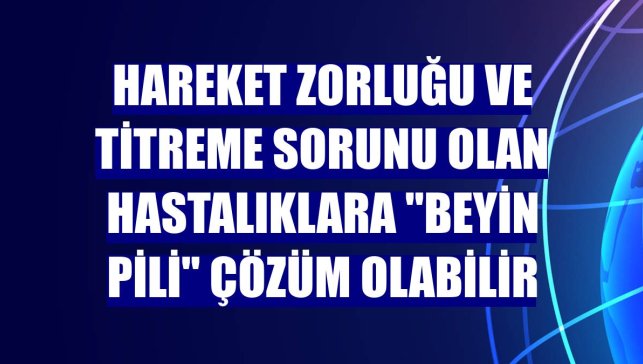Hareket zorluğu ve titreme sorunu olan hastalıklara "beyin pili" çözüm olabilir