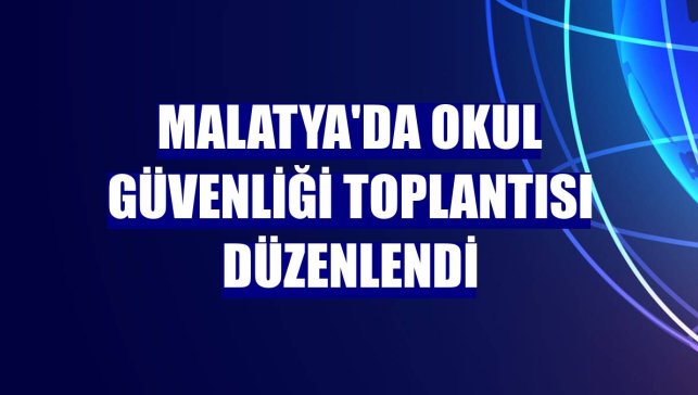 Malatya'da okul güvenliği toplantısı düzenlendi