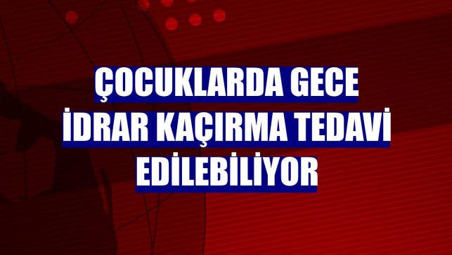 Çocuklarda gece idrar kaçırma tedavi edilebiliyor