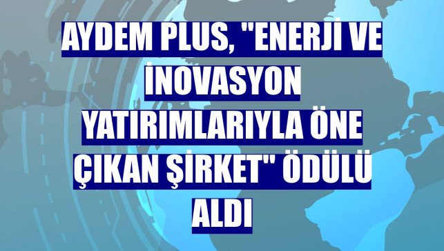 Aydem Plus, "Enerji ve İnovasyon Yatırımlarıyla Öne Çıkan Şirket" ödülü aldı