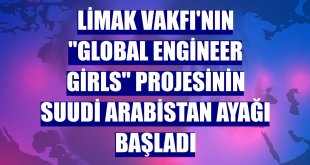 Limak Vakfı'nın 'Global Engineer Girls' projesinin Suudi Arabistan ayağı başladı