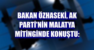 Bakan Özhaseki, AK Parti'nin Malatya mitinginde konuştu: