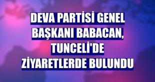 DEVA Partisi Genel Başkanı Babacan, Tunceli'de ziyaretlerde bulundu
