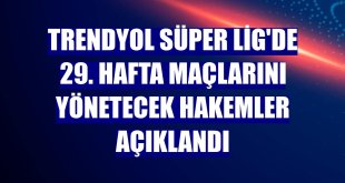 Trendyol Süper Lig'de 29. hafta maçlarını yönetecek hakemler açıklandı