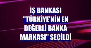İş Bankası 'Türkiye'nin en değerli banka markası' seçildi