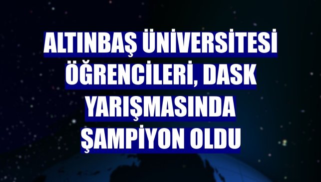 Altınbaş Üniversitesi öğrencileri, DASK yarışmasında şampiyon oldu