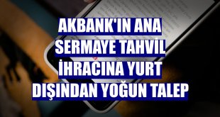 Akbank'ın ana sermaye tahvil ihracına yurt dışından yoğun talep