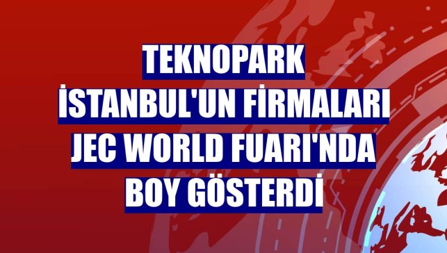 Teknopark İstanbul'un firmaları JEC World Fuarı'nda boy gösterdi