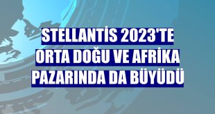 Stellantis 2023'te Orta Doğu ve Afrika pazarında da büyüdü