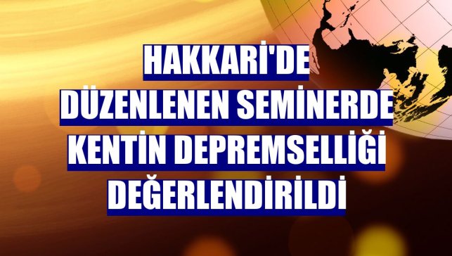 Hakkari'de düzenlenen seminerde kentin depremselliği değerlendirildi