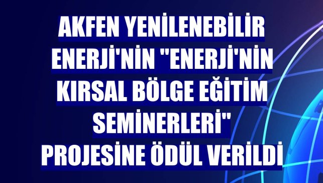 Akfen Yenilenebilir Enerji'nin "Enerji'nin Kırsal Bölge Eğitim Seminerleri" projesine ödül verildi