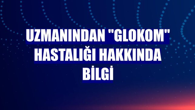 Uzmanından "Glokom" hastalığı hakkında bilgi