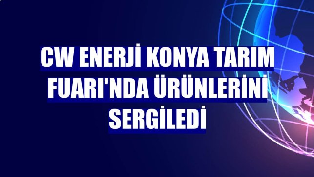 CW Enerji Konya Tarım Fuarı'nda ürünlerini sergiledi