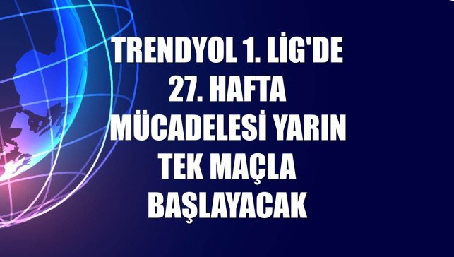 Trendyol 1. Lig'de 27. hafta mücadelesi yarın tek maçla başlayacak
