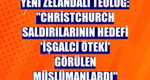 Yeni Zelandalı teolog: 'Christchurch saldırılarının hedefi 'işgalci öteki' görülen Müslümanlardı'