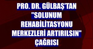 Pro. Dr. Gülbaş'tan 'solunum rehabilitasyonu merkezleri artırılsın' çağrısı