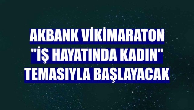 Akbank VikiMaraton "İş Hayatında Kadın" temasıyla başlayacak