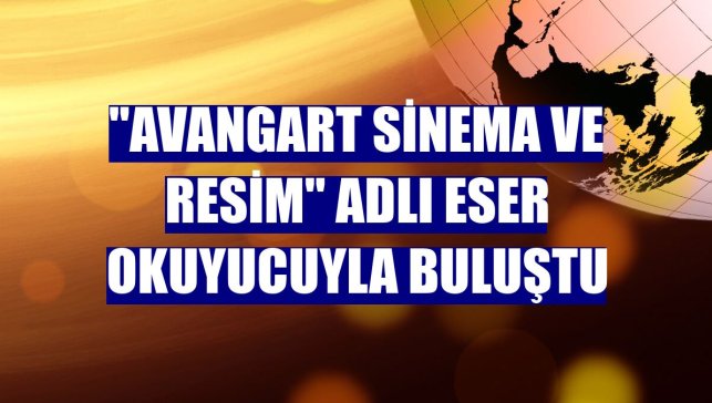 "Avangart Sinema ve Resim" adlı eser okuyucuyla buluştu