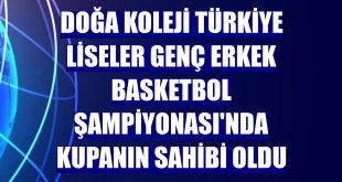 Doğa Koleji Türkiye Liseler Genç Erkek Basketbol Şampiyonası'nda kupanın sahibi oldu