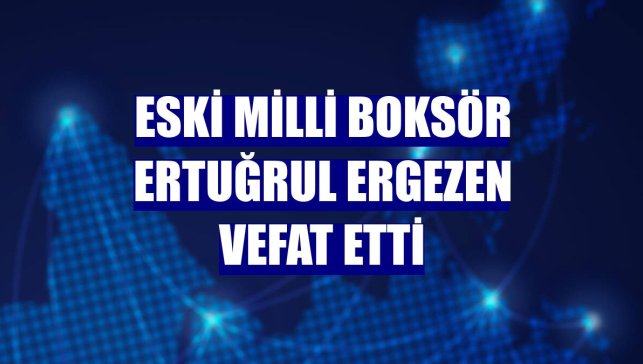 Eski milli boksör Ertuğrul Ergezen vefat etti