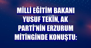 Milli Eğitim Bakanı Yusuf Tekin, AK Parti'nin Erzurum mitinginde konuştu: