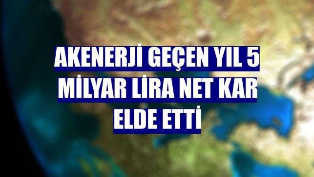 Akenerji geçen yıl 5 milyar lira net kar elde etti