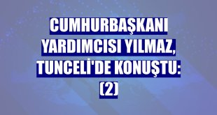 Cumhurbaşkanı Yardımcısı Yılmaz, Tunceli'de konuştu: (2)