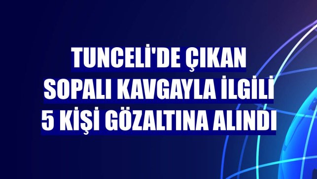 Tunceli'de çıkan sopalı kavgayla ilgili 5 kişi gözaltına alındı
