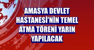 Amasya Devlet Hastanesi'nin temel atma töreni yarın yapılacak
