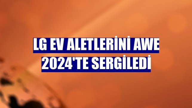 LG ev aletlerini AWE 2024'te sergiledi