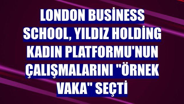London Business School, Yıldız Holding Kadın Platformu'nun çalışmalarını "örnek vaka" seçti