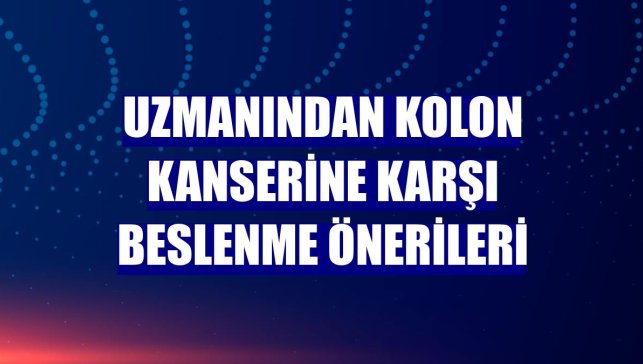 Uzmanından Kolon kanserine karşı beslenme önerileri