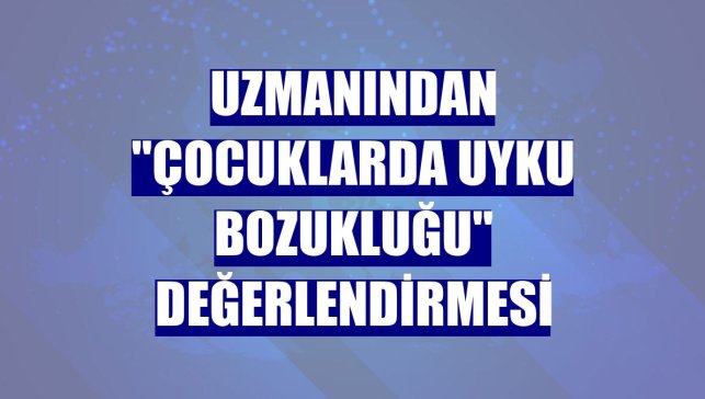 Uzmanından "çocuklarda uyku bozukluğu" değerlendirmesi