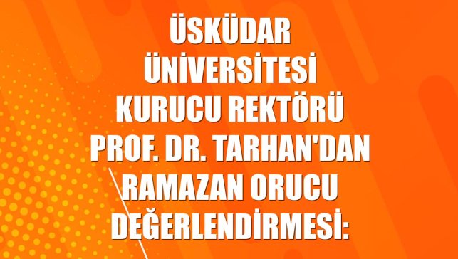 Üsküdar Üniversitesi Kurucu Rektörü Prof. Dr. Tarhan'dan ramazan orucu değerlendirmesi: