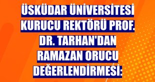 Üsküdar Üniversitesi Kurucu Rektörü Prof. Dr. Tarhan'dan ramazan orucu değerlendirmesi: