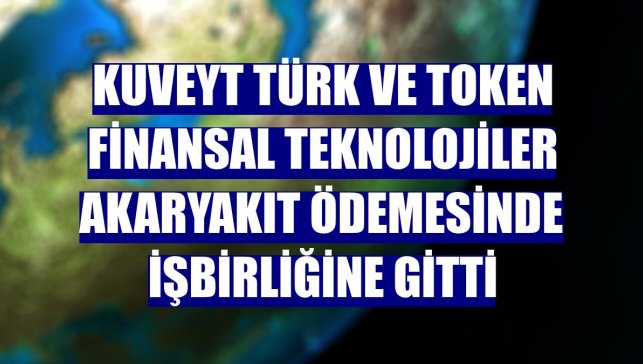 Kuveyt Türk ve Token Finansal Teknolojiler akaryakıt ödemesinde işbirliğine gitti