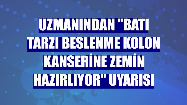Uzmanından "Batı tarzı beslenme kolon kanserine zemin hazırlıyor" uyarısı