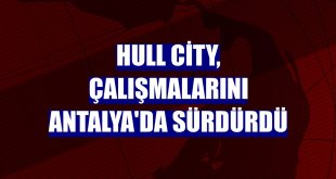 Hull City, çalışmalarını Antalya'da sürdürdü