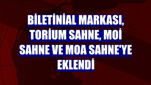 Biletinial markası, Torium Sahne, MOİ Sahne ve MOA Sahne'ye eklendi