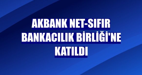 Akbank Net-Sıfır Bankacılık Birliği'ne katıldı