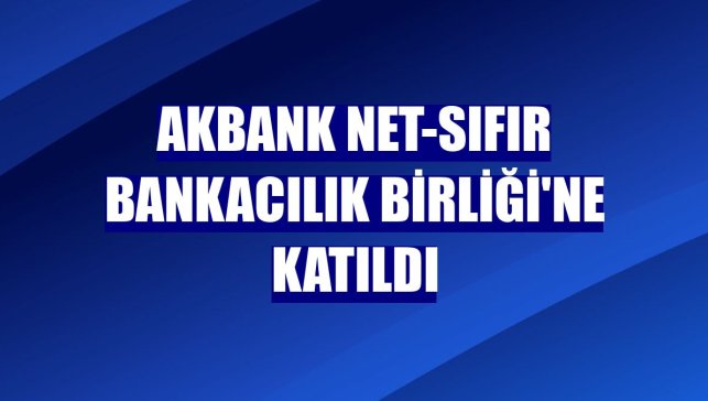Akbank Net-Sıfır Bankacılık Birliği'ne katıldı