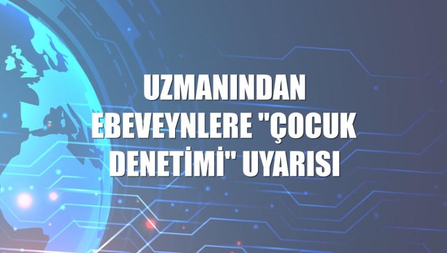 Uzmanından ebeveynlere "çocuk denetimi" uyarısı