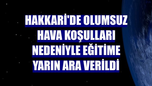 Hakkari'de olumsuz hava koşulları nedeniyle eğitime yarın ara verildi