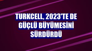 Turkcell, 2023'te de güçlü büyümesini sürdürdü