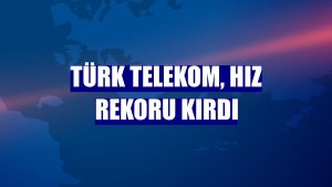Türk Telekom, hız rekoru kırdı