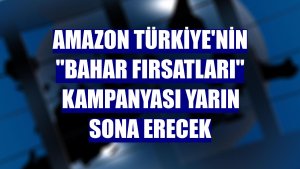 Amazon Türkiye'nin 'Bahar Fırsatları' kampanyası yarın sona erecek