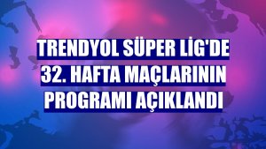 Trendyol Süper Lig'de 32. hafta maçlarının programı açıklandı